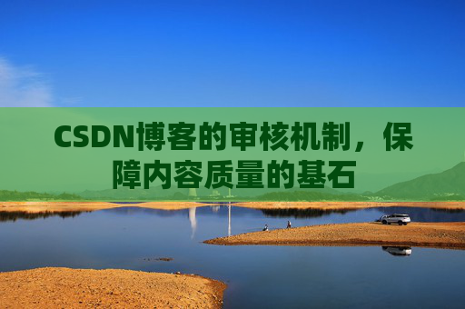 CSDN博客的审核机制,保障内容质量的基石
